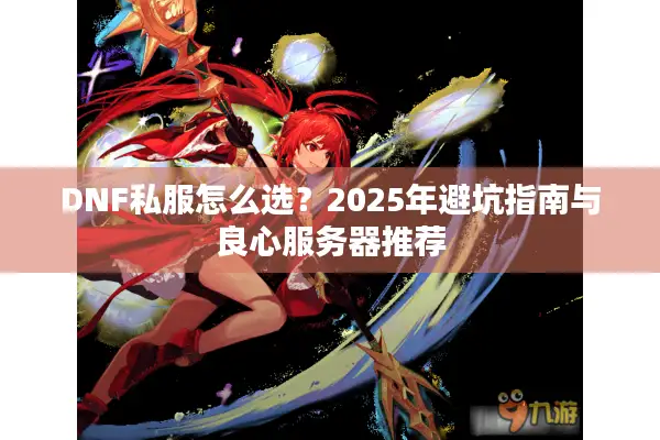 DNF私服怎么选？2025年避坑指南与良心服务器推荐