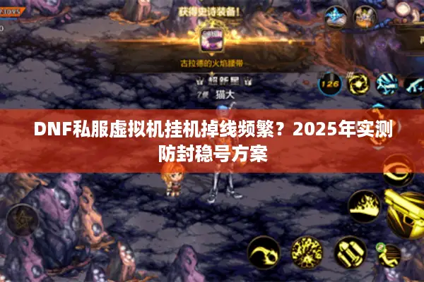 DNF私服虚拟机挂机掉线频繁？2025年实测防封稳号方案