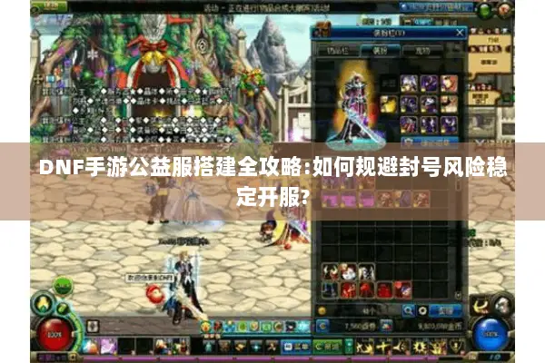 DNF手游公益服搭建全攻略:如何规避封号风险稳定开服?