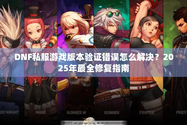 DNF私服游戏版本验证错误怎么解决？2025年最全修复指南