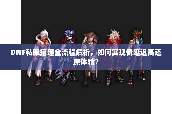 DNF私服搭建全流程解析，如何实现低延迟高还原体验？
