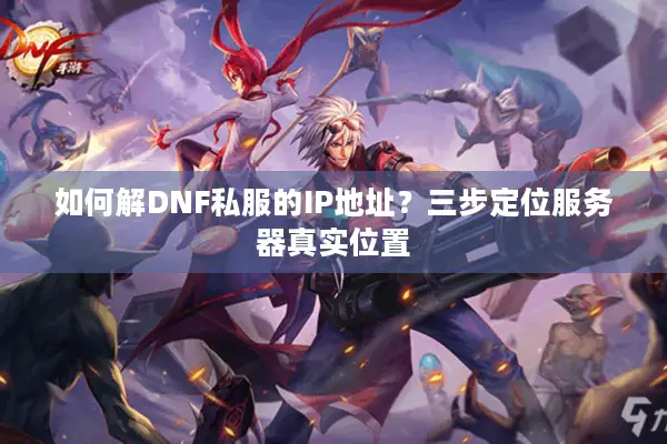 如何解DNF私服的IP地址？三步定位服务器真实位置