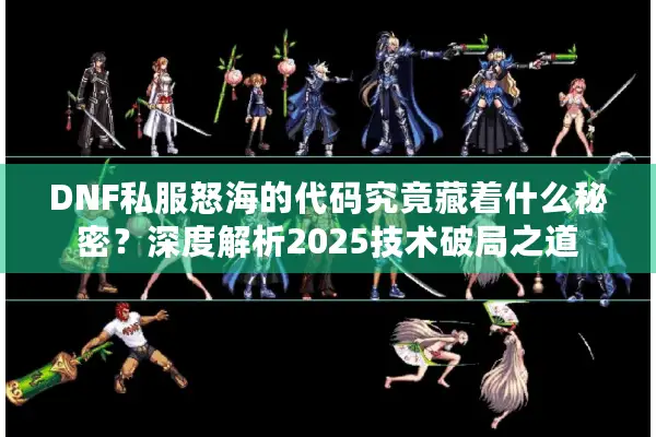 DNF私服怒海的代码究竟藏着什么秘密？深度解析2025技术破局之道