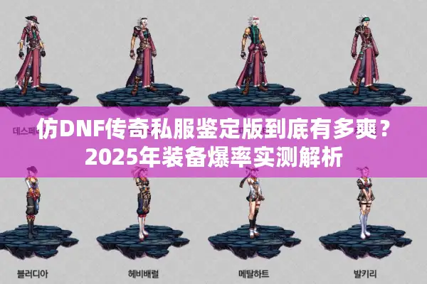 仿DNF传奇私服鉴定版到底有多爽？2025年装备爆率实测解析