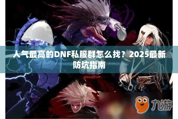 人气最高的DNF私服群怎么找？2025最新防坑指南