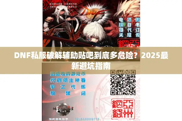 DNF私服破解辅助贴吧到底多危险？2025最新避坑指南