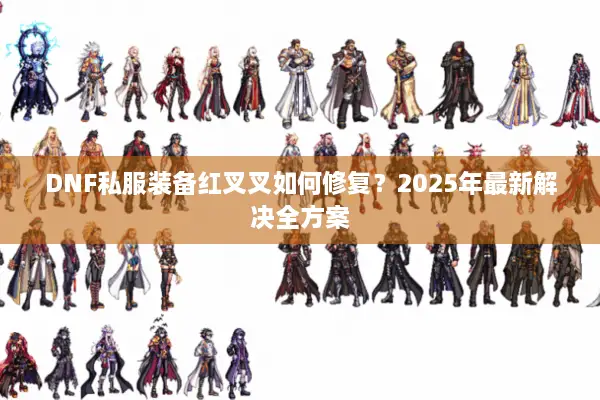 DNF私服装备红叉叉如何修复？2025年最新解决全方案