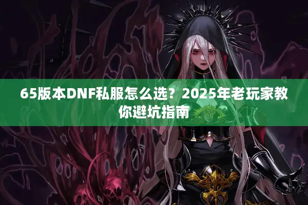 65版本DNF私服怎么选？2025年老玩家教你避坑指南