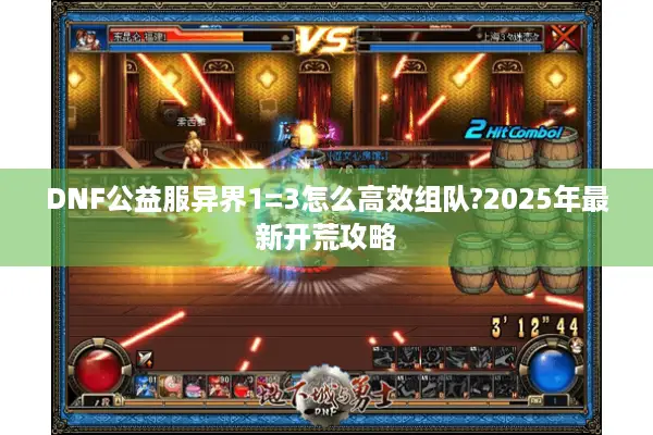 DNF公益服异界1=3怎么高效组队?2025年最新开荒攻略