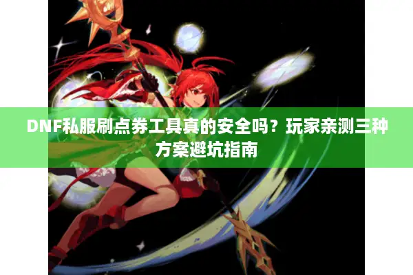 DNF私服刷点券工具真的安全吗？玩家亲测三种方案避坑指南