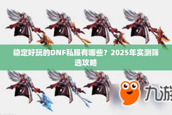 稳定好玩的DNF私服有哪些？2025年实测筛选攻略