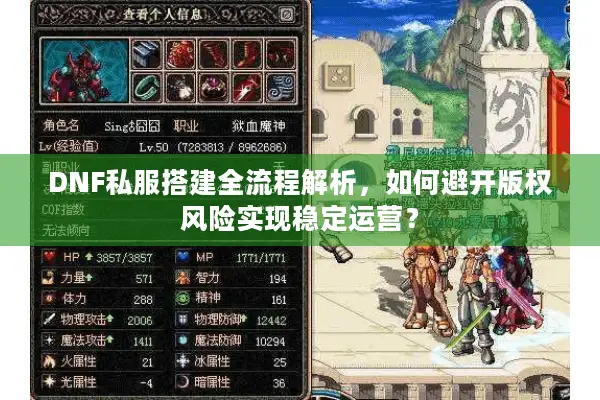 DNF私服搭建全流程解析，如何避开版权风险实现稳定运营？