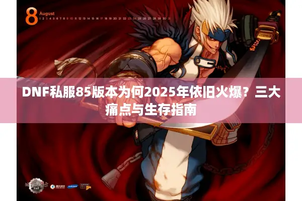 DNF私服85版本为何2025年依旧火爆？三大痛点与生存指南