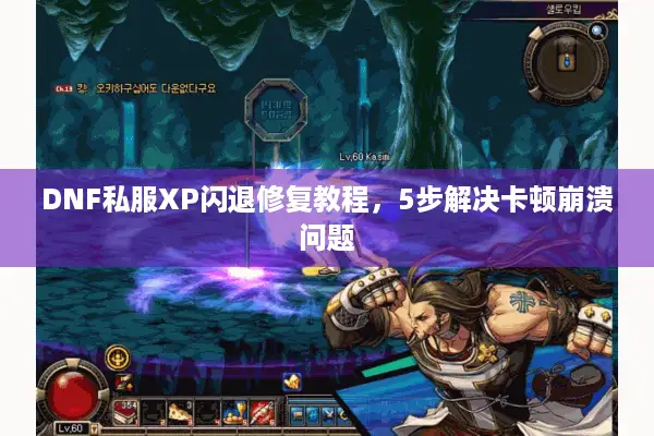 DNF私服XP闪退修复教程，5步解决卡顿崩溃问题