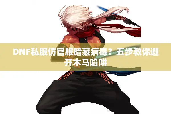 DNF私服仿官服暗藏病毒？五步教你避开木马陷阱