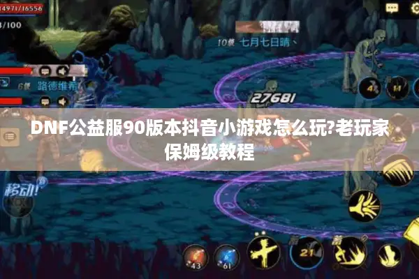 DNF公益服90版本抖音小游戏怎么玩?老玩家保姆级教程