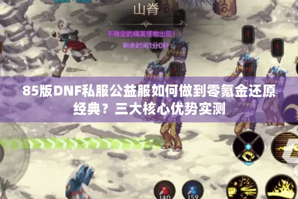 85版DNF私服公益服如何做到零氪金还原经典？三大核心优势实测