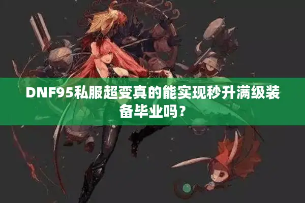 DNF95私服超变真的能实现秒升满级装备毕业吗？