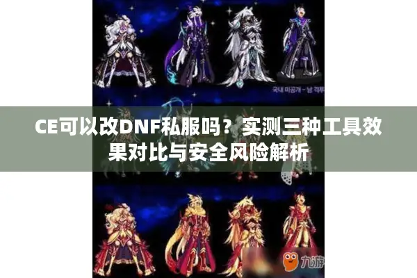 CE可以改DNF私服吗？实测三种工具效果对比与安全风险解析