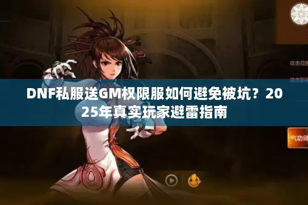 DNF私服送GM权限服如何避免被坑？2025年真实玩家避雷指南