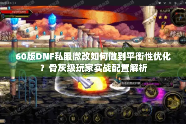 60版DNF私服微改如何做到平衡性优化？骨灰级玩家实战配置解析
