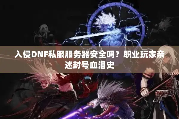 入侵DNF私服服务器安全吗？职业玩家亲述封号血泪史