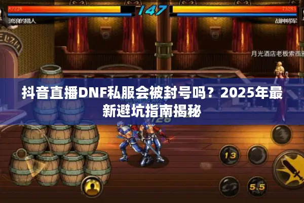 抖音直播DNF私服会被封号吗？2025年最新避坑指南揭秘