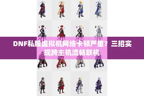 DNF私服虚拟机网络卡顿严重？三招实现跨主机流畅联机