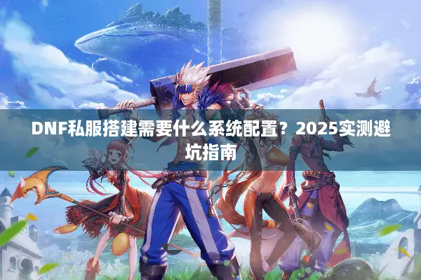 DNF私服搭建需要什么系统配置？2025实测避坑指南