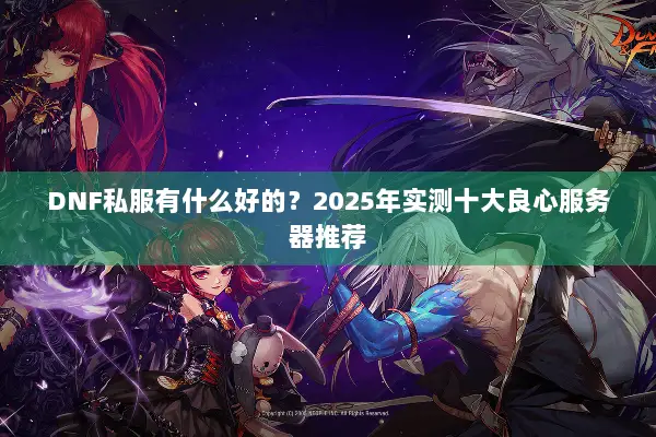 DNF私服有什么好的？2025年实测十大良心服务器推荐