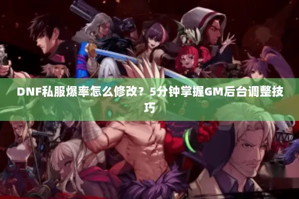 DNF私服爆率怎么修改？5分钟掌握GM后台调整技巧