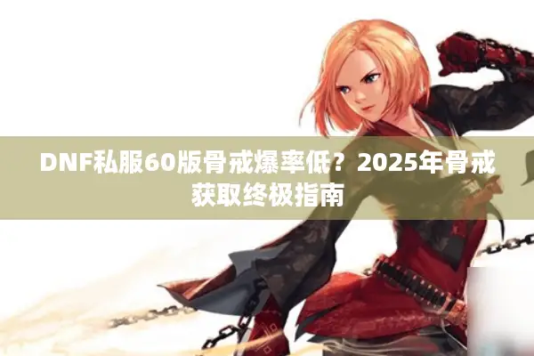 DNF私服60版骨戒爆率低？2025年骨戒获取终极指南