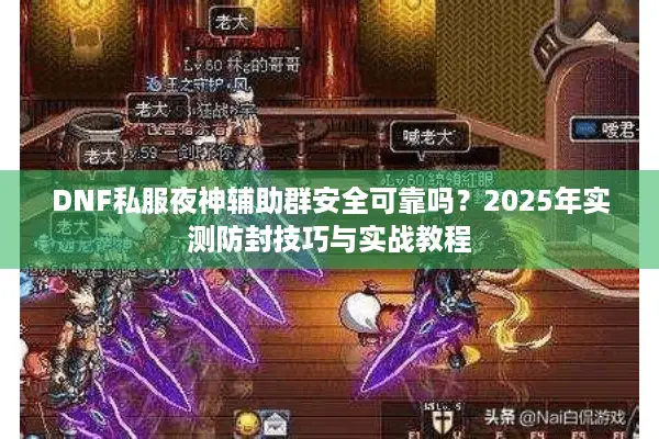 DNF私服夜神辅助群安全可靠吗？2025年实测防封技巧与实战教程