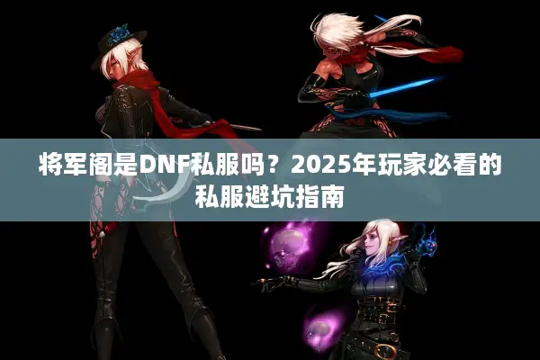 将军阁是DNF私服吗？2025年玩家必看的私服避坑指南