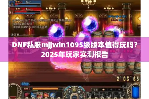 DNF私服mjjwin1095级版本值得玩吗？2025年玩家实测报告