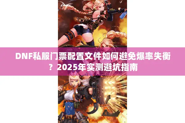 DNF私服门票配置文件如何避免爆率失衡？2025年实测避坑指南