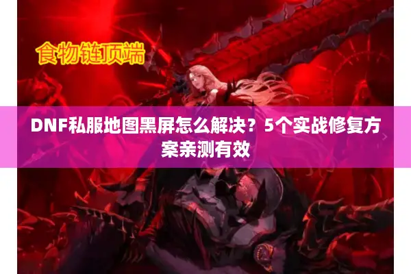DNF私服地图黑屏怎么解决？5个实战修复方案亲测有效