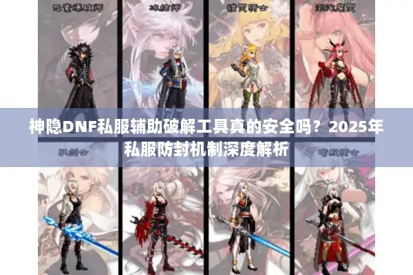 神隐DNF私服辅助破解工具真的安全吗？2025年私服防封机制深度解析