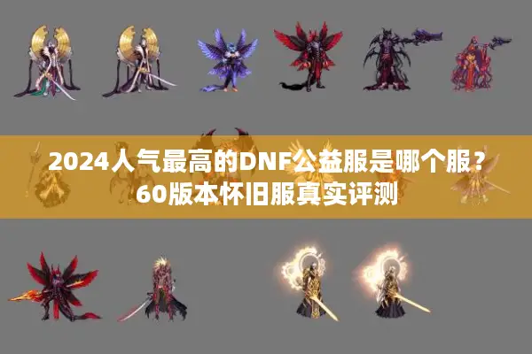 2024人气最高的DNF公益服是哪个服？60版本怀旧服真实评测