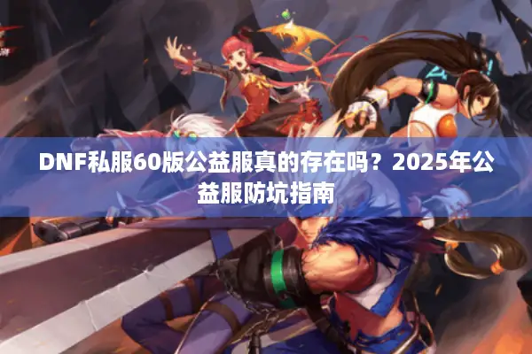 DNF私服60版公益服真的存在吗？2025年公益服防坑指南