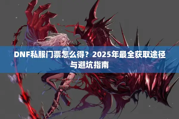 DNF私服门票怎么得？2025年最全获取途径与避坑指南