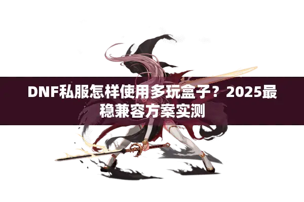 DNF私服怎样使用多玩盒子？2025最稳兼容方案实测