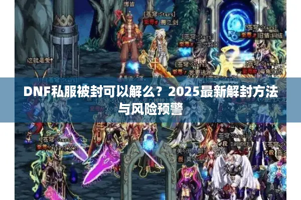 DNF私服被封可以解么？2025最新解封方法与风险预警