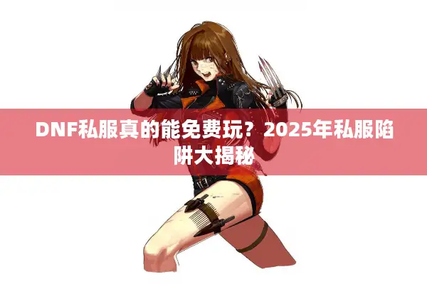 DNF私服真的能免费玩？2025年私服陷阱大揭秘