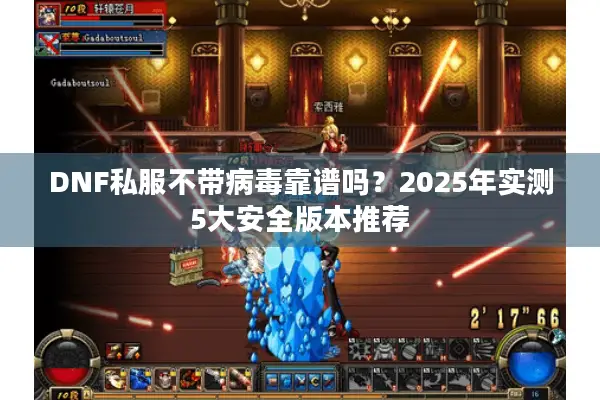 DNF私服不带病毒靠谱吗？2025年实测5大安全版本推荐