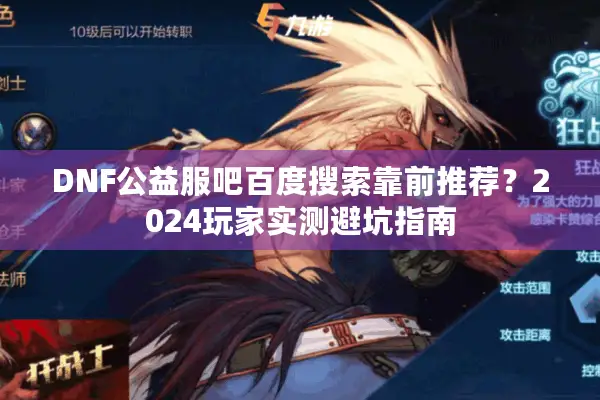 DNF公益服吧百度搜索靠前推荐？2024玩家实测避坑指南