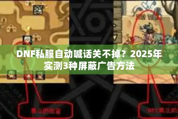 DNF私服自动喊话关不掉？2025年实测3种屏蔽广告方法