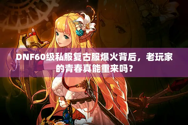 DNF60级私服复古服爆火背后，老玩家的青春真能重来吗？