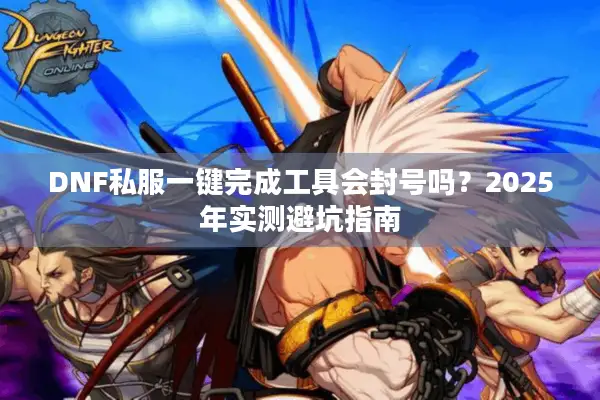 DNF私服一键完成工具会封号吗？2025年实测避坑指南
