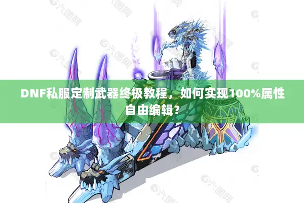 DNF私服定制武器终极教程，如何实现100%属性自由编辑？